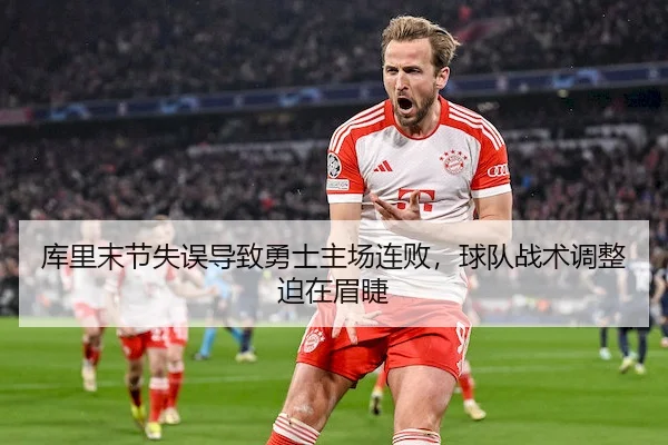 库里末节失误导致勇士主场连败，球队战术调整迫在眉睫